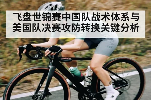 飞盘世锦赛中国队战术体系与美国队决赛攻防转换关键分析