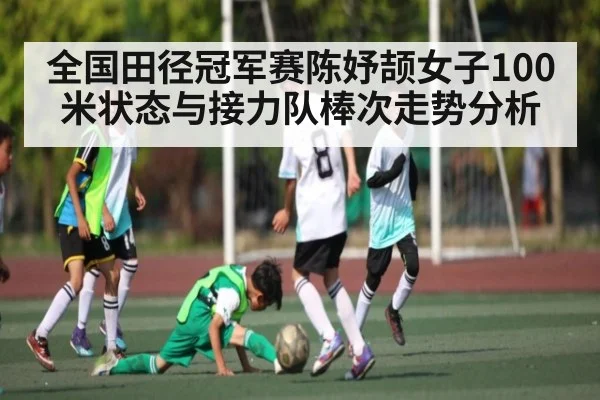 全国田径冠军赛陈妤颉女子100米状态与接力队棒次走势分析 | kaiyun sports